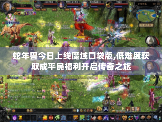 蛇年兽今日上线魔域口袋版,低难度获取成平民福利开启传奇之旅