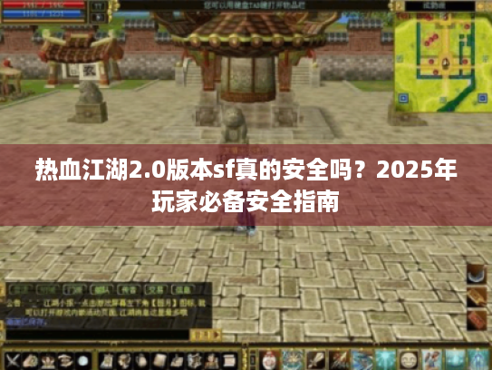 热血江湖2.0版本sf真的安全吗？2025年玩家必备安全指南