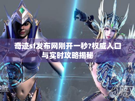 奇迹sf发布网刚开一秒?权威入口与实时攻略揭秘 奇迹sf发布网刚开一秒?权威入口与实时攻略揭秘