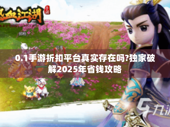0.1手游折扣平台真实存在吗?独家破解2025年省钱攻略