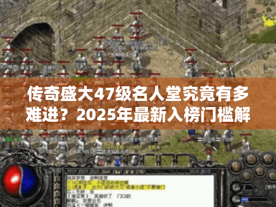 传奇盛大47级名人堂究竟有多难进?2025年最新入榜门槛解析 传奇盛大47级名人堂究竟有多难进?2025年最新入榜门槛解析