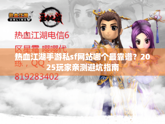 热血江湖手游私sf网站哪个最靠谱？2025玩家亲测避坑指南