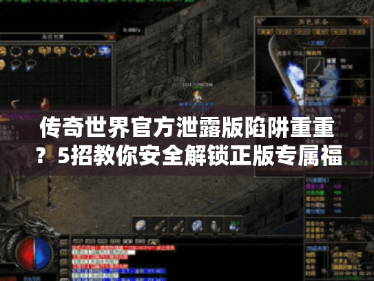 传奇世界官方泄露版陷阱重重?5招教你安全解锁正版专属福利 传奇世界官方泄露版陷阱重重?5招教你安全解锁正版专属福利