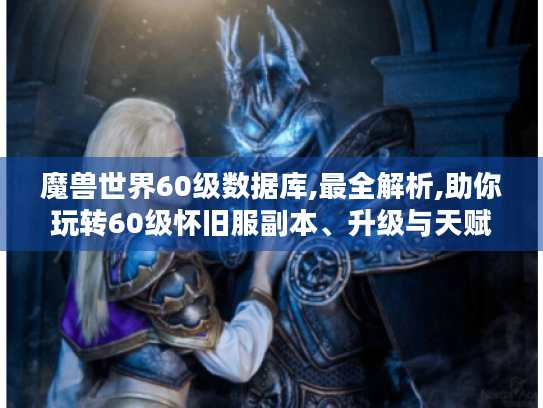 魔兽世界60级数据库,最全解析,助你玩转60级怀旧服副本、升级与天赋
