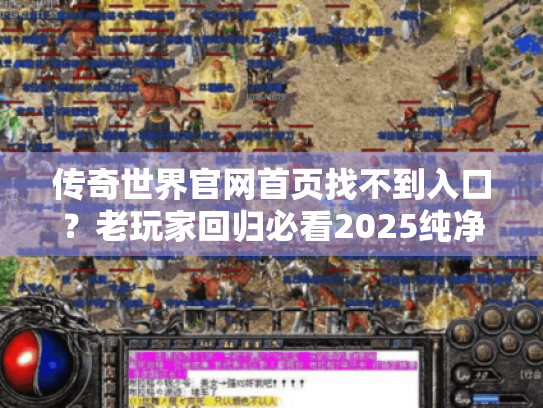 传奇世界官网首页找不到入口?老玩家回归必看2025纯净攻略! 传奇世界官网首页找不到入口?老玩家回归必看2025纯净攻略!