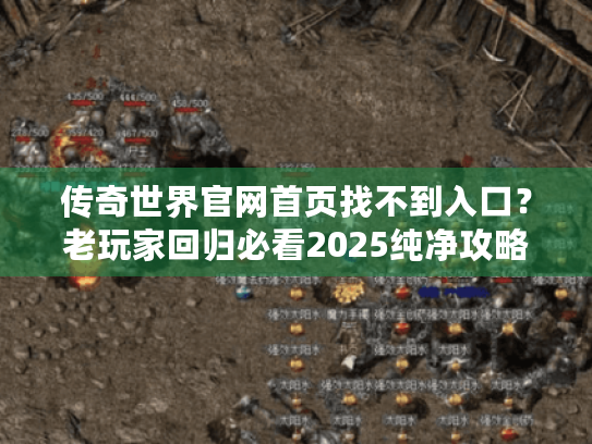 传奇世界官网首页找不到入口?老玩家回归必看2025纯净攻略! 传奇世界官网首页找不到入口?老玩家回归必看2025纯净攻略!