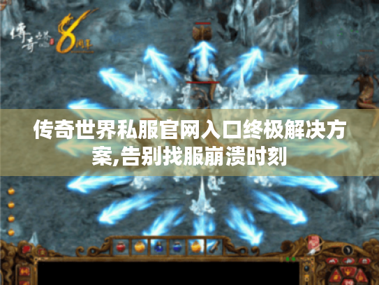 传奇世界私服官网入口终极解决方案,告别找服崩溃时刻