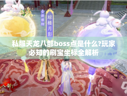 私服天龙八部boss点是什么?玩家必知的刷宝坐标全解析
