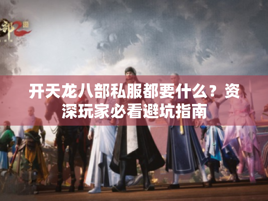 开天龙八部私服都要什么？资深玩家必看避坑指南