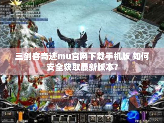 三剑客奇迹mu官网下载手机版 如何安全获取最新版本? 三剑客奇迹mu官网下载手机版 如何安全获取最新版本?