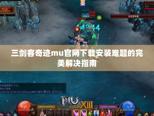 三剑客奇迹mu官网下载安装难题的完美解决指南