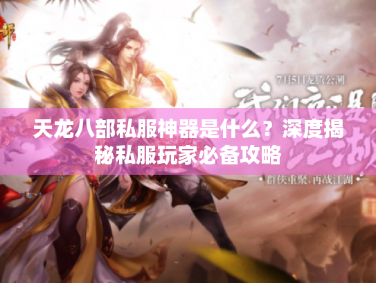 天龙八部私服神器是什么？深度揭秘私服玩家必备攻略