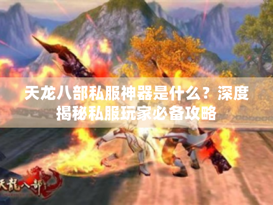 天龙八部私服神器是什么？深度揭秘私服玩家必备攻略