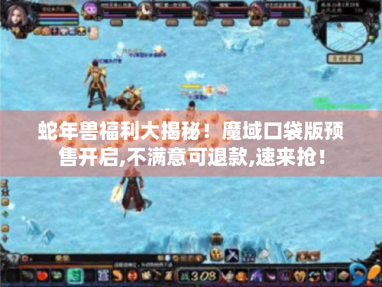 蛇年兽福利大揭秘！魔域口袋版预售开启,不满意可退款,速来抢！
