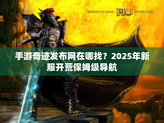 手游奇迹发布网在哪找？2025年新服开荒保姆级导航