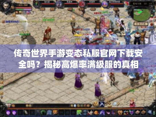 传奇世界手游变态私服官网下载安全吗？揭秘高爆率满级服的真相