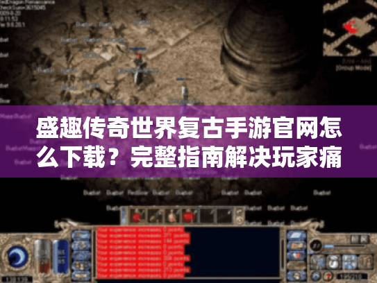 盛趣传奇世界复古手游官网怎么下载?完整指南解决玩家痛点 盛趣传奇世界复古手游官网怎么下载?完整指南解决玩家痛点