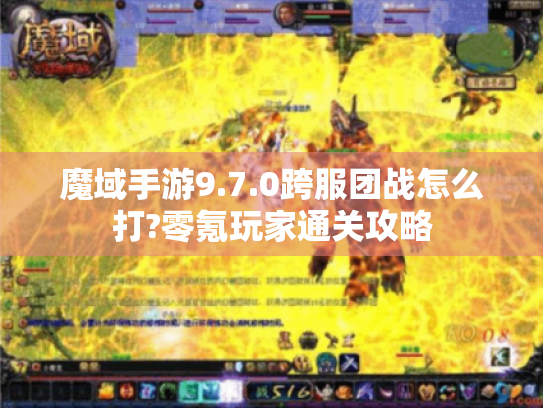 魔域手游9.7.0跨服团战怎么打?零氪玩家通关攻略