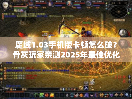 魔域1.03手机版卡顿怎么破？骨灰玩家亲测2025年最佳优化方案