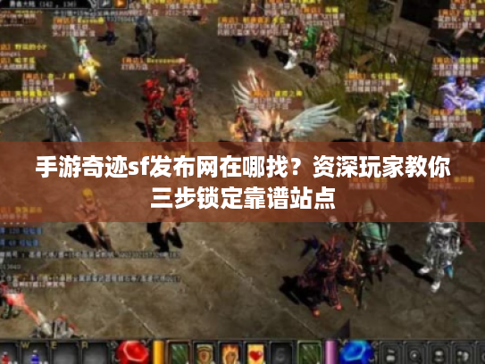 手游奇迹sf发布网在哪找?资深玩家教你三步锁定靠谱站点 手游奇迹sf发布网在哪找?资深玩家教你三步锁定靠谱站点