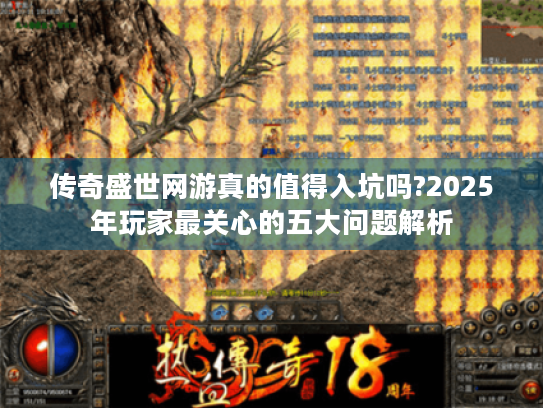 传奇盛世网游真的值得入坑吗?2025年玩家最关心的五大问题解析