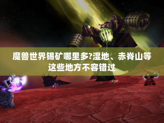 魔兽世界锡矿哪里多?湿地、赤脊山等这些地方不容错过