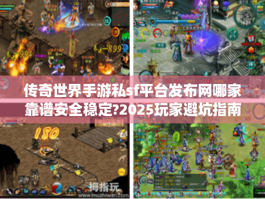 传奇世界手游私sf平台发布网哪家靠谱安全稳定?2025玩家避坑指南 传奇世界手游私sf平台发布网哪家靠谱安全稳定?2025玩家避坑指南