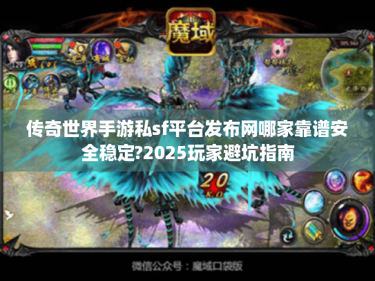传奇世界手游私sf平台发布网哪家靠谱安全稳定?2025玩家避坑指南 传奇世界手游私sf平台发布网哪家靠谱安全稳定?2025玩家避坑指南