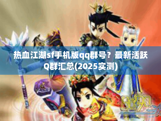 热血江湖sf手机版qq群号？最新活跃Q群汇总(2025实测)
