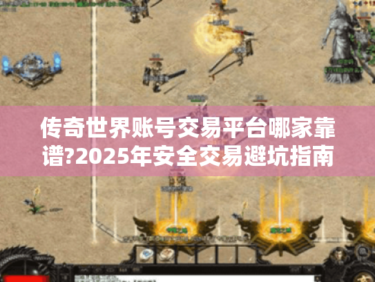 传奇世界账号交易平台哪家靠谱?2025年安全交易避坑指南