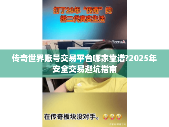 传奇世界账号交易平台哪家靠谱?2025年安全交易避坑指南