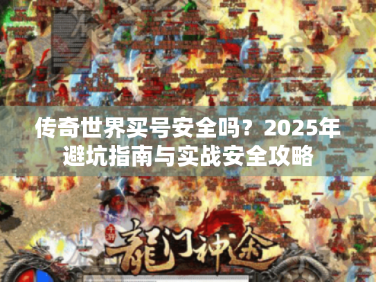 传奇世界买号安全吗?2025年避坑指南与实战安全攻略 传奇世界买号安全吗?2025年避坑指南与实战安全攻略