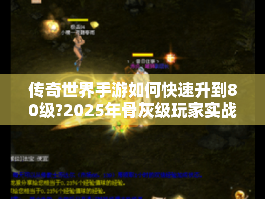 传奇世界手游如何快速升到80级?2025年骨灰级玩家实战秘籍大公开