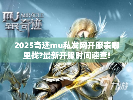 2025奇迹mu私发网开服表哪里找?最新开服时间速查!