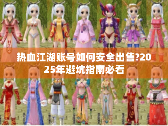 热血江湖账号如何安全出售?2025年避坑指南必看 热血江湖账号如何安全出售?2025年避坑指南必看