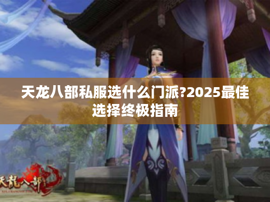 天龙八部私服选什么门派?2025最佳选择终极指南