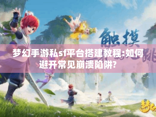 梦幻手游私sf平台搭建教程:如何避开常见崩溃陷阱?