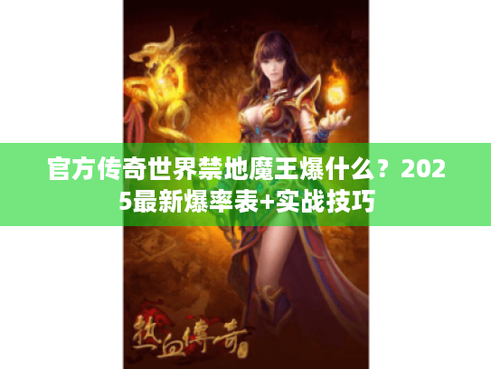 官方传奇世界禁地魔王爆什么?2025最新爆率表+实战技巧 官方传奇世界禁地魔王爆什么?2025最新爆率表+实战技巧