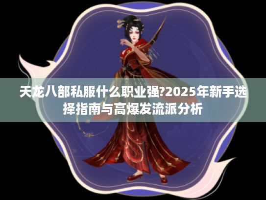 天龙八部私服什么职业强?2025年新手选择指南与高爆发流派分析