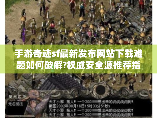 手游奇迹sf最新发布网站下载难题如何破解?权威安全源推荐指南