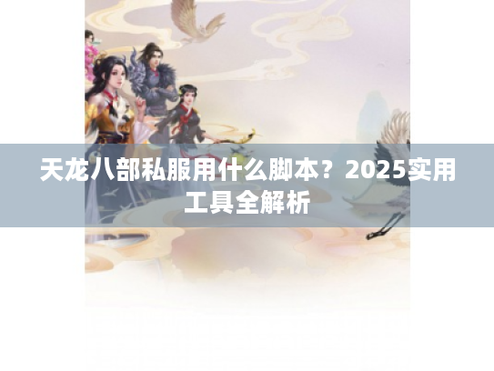 天龙八部私服用什么脚本？2025实用工具全解析