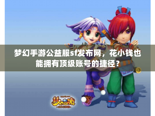 梦幻手游公益服sf发布网，花小钱也能拥有顶级账号的捷径？