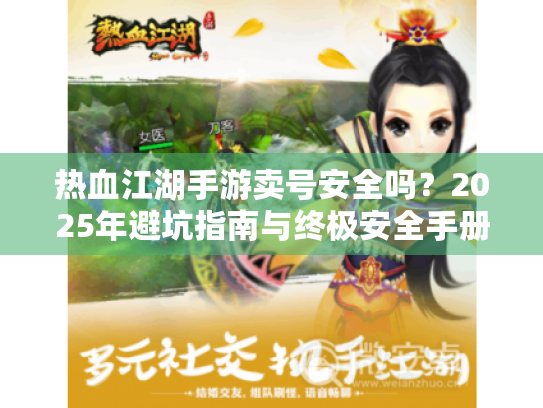 热血江湖手游卖号安全吗?2025年避坑指南与终极安全手册 热血江湖手游卖号安全吗?2025年避坑指南与终极安全手册