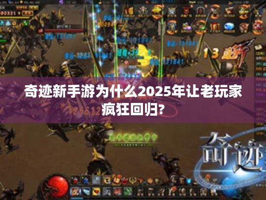 奇迹新手游为什么2025年让老玩家疯狂回归?