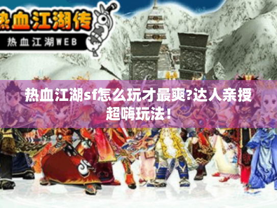 热血江湖sf怎么玩才最爽?达人亲授超嗨玩法！