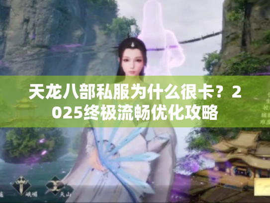 天龙八部私服为什么很卡？2025终极流畅优化攻略