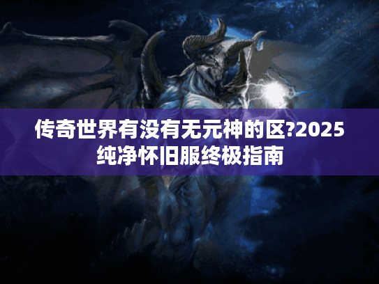 传奇世界有没有无元神的区?2025纯净怀旧服终极指南