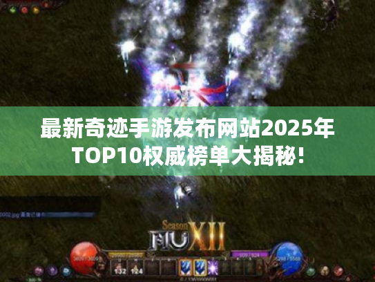 最新奇迹手游发布网站2025年TOP10权威榜单大揭秘!