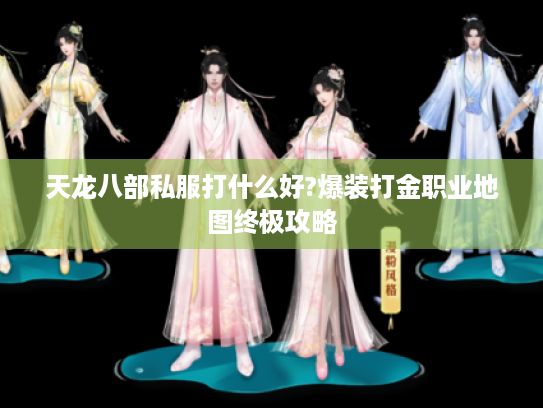 天龙八部私服打什么好?爆装打金职业地图终极攻略
