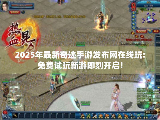 2025年最新奇迹手游发布网在线玩:免费试玩新游即刻开启!